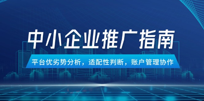 中小企业竞价推广指南，平台优劣势分析，适配性判断，账户管理协作-千优网创