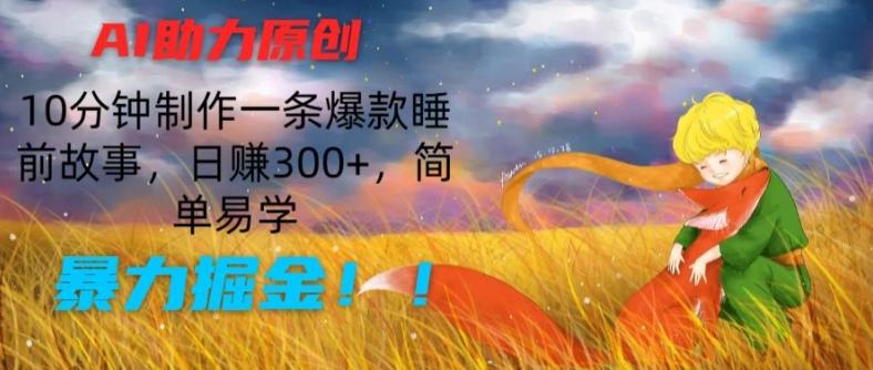 AI助力原创：10分钟制作一条爆款睡前故事，日赚300+，简单易学，暴力掘金【揭秘】-千优网创