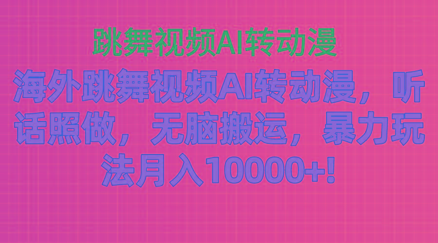 海外跳舞视频AI转动漫，听话照做，无脑搬运，暴力玩法 月入10000+-千优网创