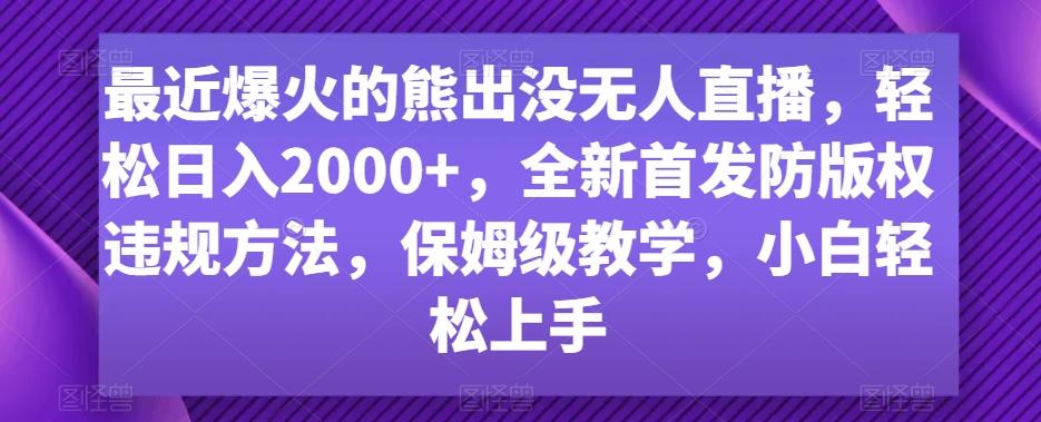 最近爆火的熊出没无人直播,轻松日入2000+,全新首发防版权违规方法【揭秘】-千优网创