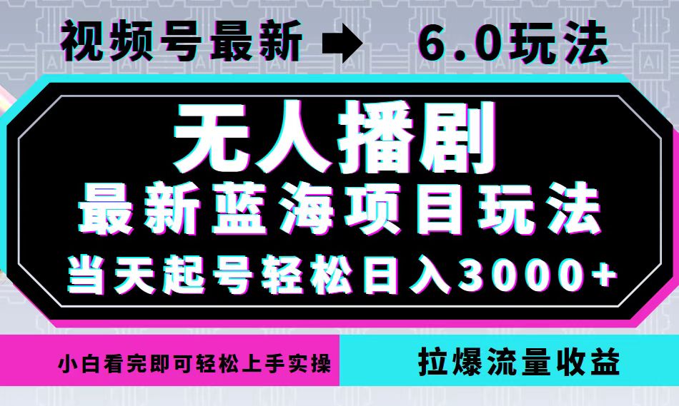 视频号最新6.0玩法，无人播剧，轻松日入3000+，最新蓝海项目，拉爆流量...-千优网创