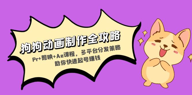 狗狗动画制作全攻略：Pr+剪映+Ae课程，多平台分发策略助你快速起号赚钱-千优网创