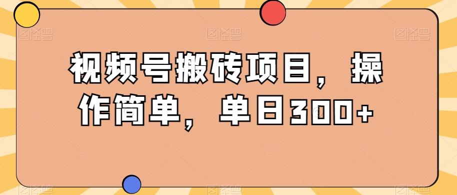 视频号搬砖项目，操作简单，单日300+-千优网创