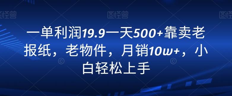 一单利润14.9一天500+靠卖老报纸，老物件，月销10w+，小白轻松上手-千优网创