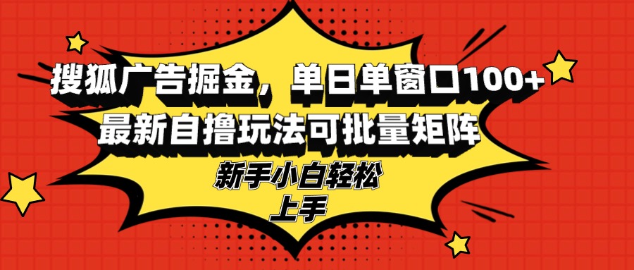 搜狐广告掘金,单日单窗口100+,最新自撸玩法可批量矩阵,适合新手小白-千优网创
