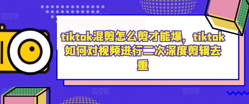 tiktok混剪怎么剪才能爆，tiktok如何对视频进行二次深度剪辑去重-千优网创