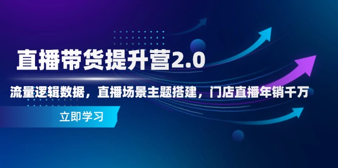 直播带货提升营2.0：流量逻辑数据，直播场景主题搭建，门店直播年销千万-千优网创