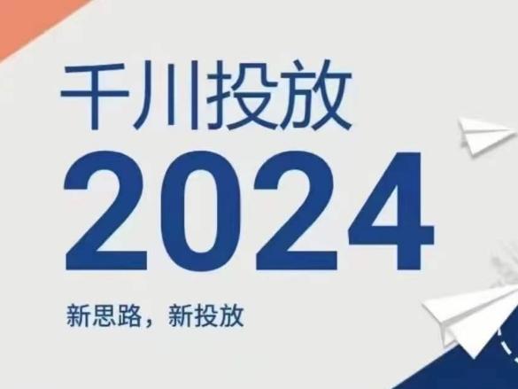2024年千川投放，新思路新投放-千优网创