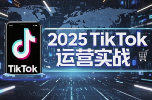 2025TikTok电商运营，掌握TikTok店铺运营核心技巧，实现低成本高转化-千优网创