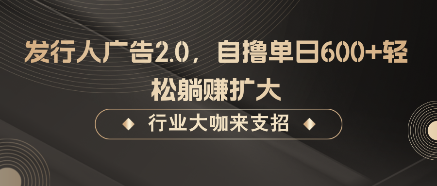 发行人广告2.0，无需任何成本自撸单日600+，轻松躺赚扩大-千优网创