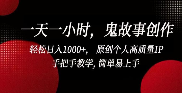 一天一小时,鬼故事创作, 轻松日入1000+, 原创个人高质量IP,手把手教学, 简单易上手【揭秘】-千优网创