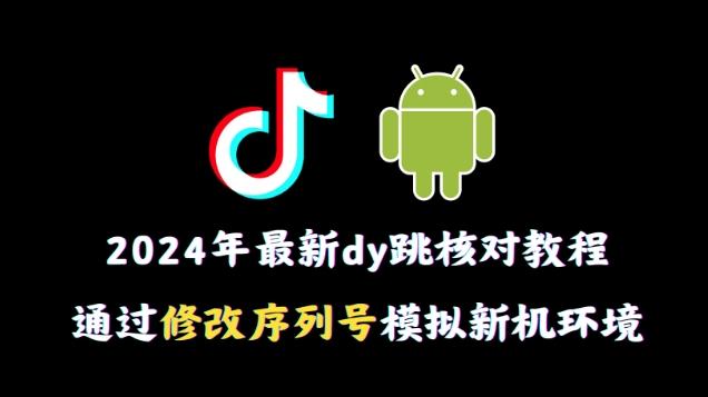 2024年最新抖音跳核对教程，通过修改序列号模拟新机环境【揭秘】-千优网创