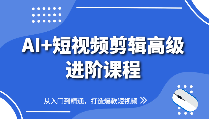 AI+短视频剪辑高级进阶课程,从入门到精通,打造爆款短视频-千优网创