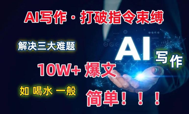 AI写作：解决三大难题，10W+爆文如喝水一般简单，打破指令调教束缚【揭秘】-千优网创