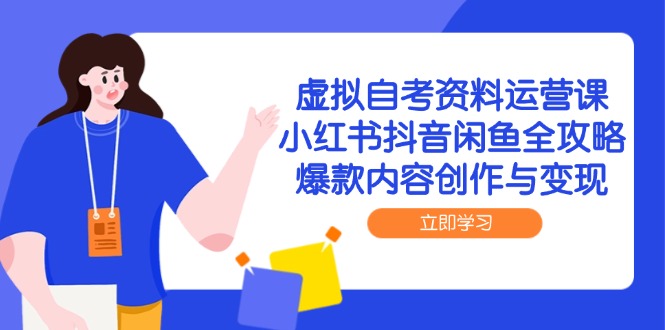 虚拟自考资料运营课,小红书抖音闲鱼全攻略,爆款内容创作与变现-千优网创