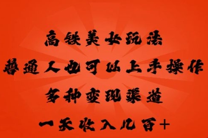 高铁美女玩法，普通人也可以轻松上手，多种渠道变现，一天几张-千优网创