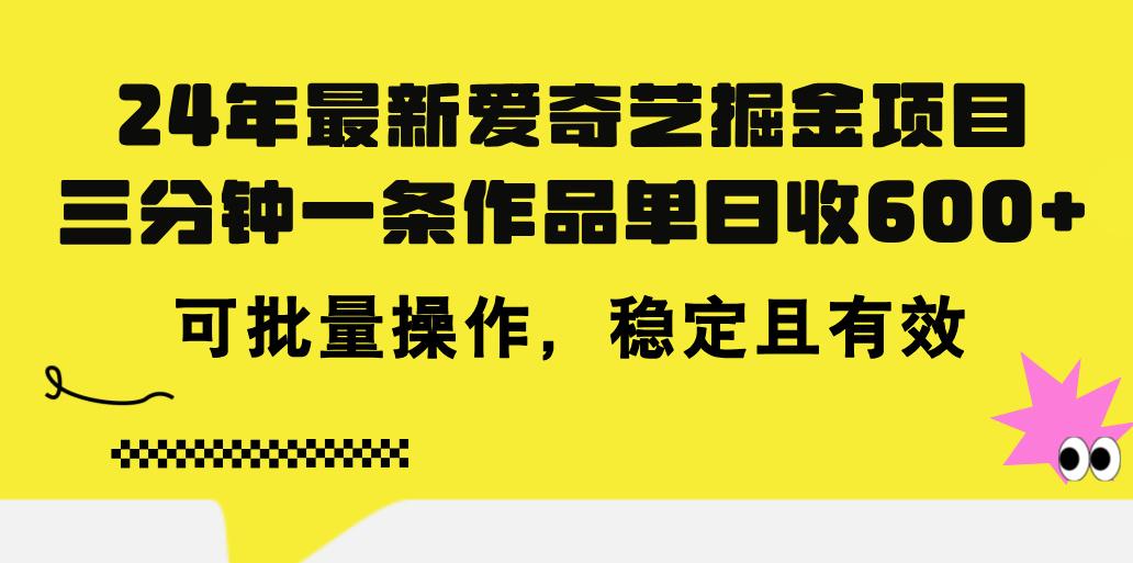 24年 最新爱奇艺掘金项目，三分钟一条作品单日收600+，可批量操作，稳...-千优网创