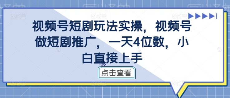 视频号短剧玩法实操，视频号做短剧推广，一天4位数，小白直接上手-千优网创