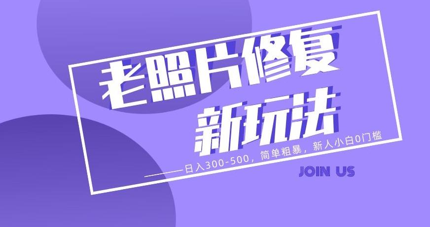 老照片修复新玩法,日入300-500,简单粗暴,新人小白0门槛-千优网创