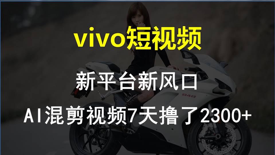 vivo短视频:新平台新风口，AI混剪视频7天撸了2300+-千优网创