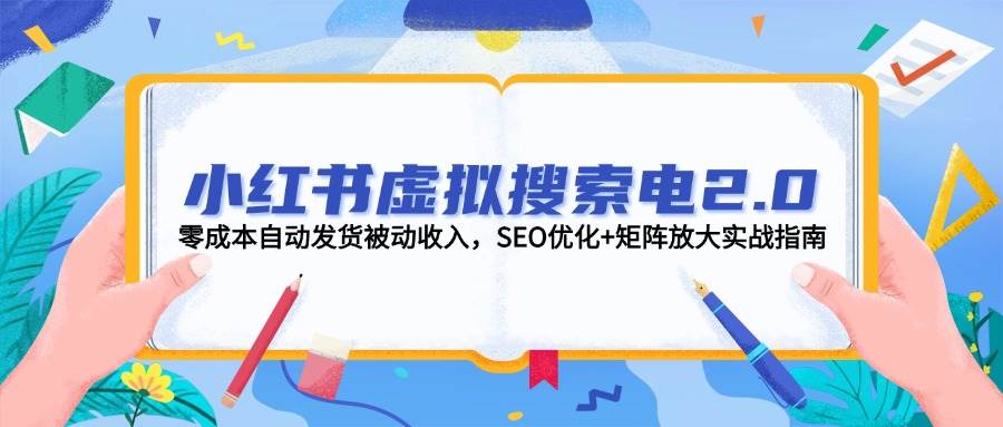 小红书虚拟搜索电2.0,零成本自动发货被动收入,SEO优化+矩阵放大实战指南-千优网创