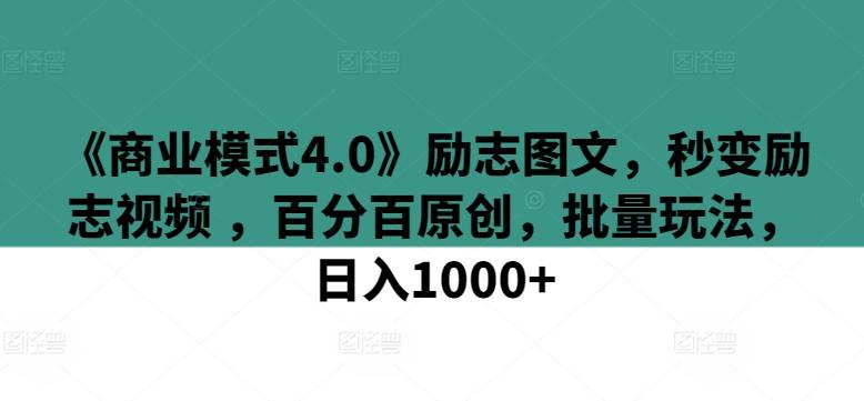 《商业模式4.0》励志图文，秒变励志视频 ，百分百原创，批量玩法，日入1000+【揭秘】-千优网创