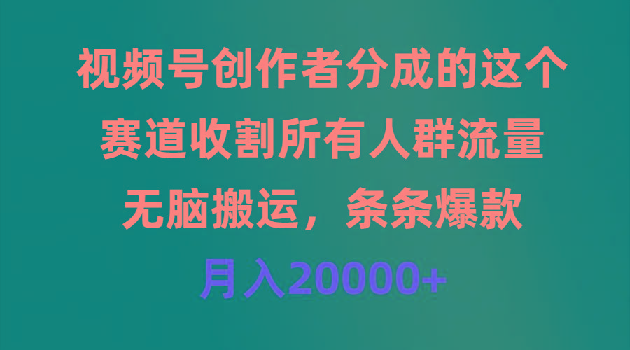 (9406期)视频号创作者分成的这个赛道，收割所有人群流量，无脑搬运，条条爆款，...-千优网创