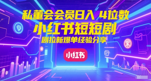 私董会会员日入4位数小红书红果短剧拉新爆单经验分享-千优网创