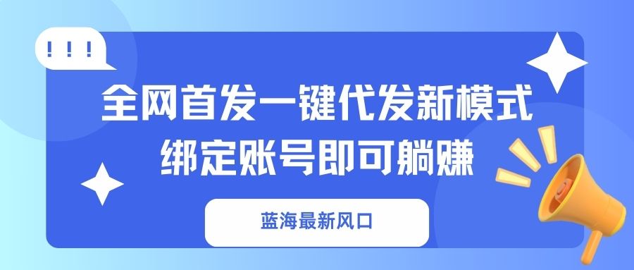 (14183期)蓝海最新风口,全网首发一键代发新模式!绑定账号即可躺赚-千优网创