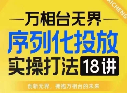 【万相台无界】序列化投放实操18讲线上实战班，淘系电商人的必修课-千优网创