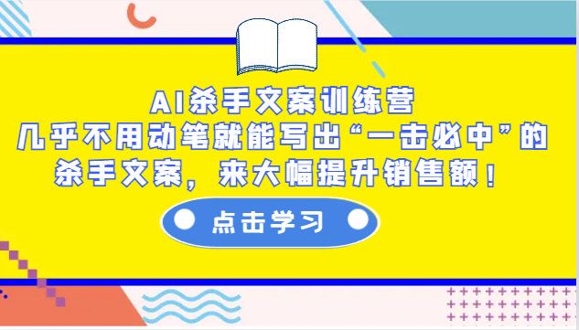 AI杀手文案训练营：几乎不用动笔就能写出“一击必中”的杀手文案，来大幅提升销售额！-千优网创