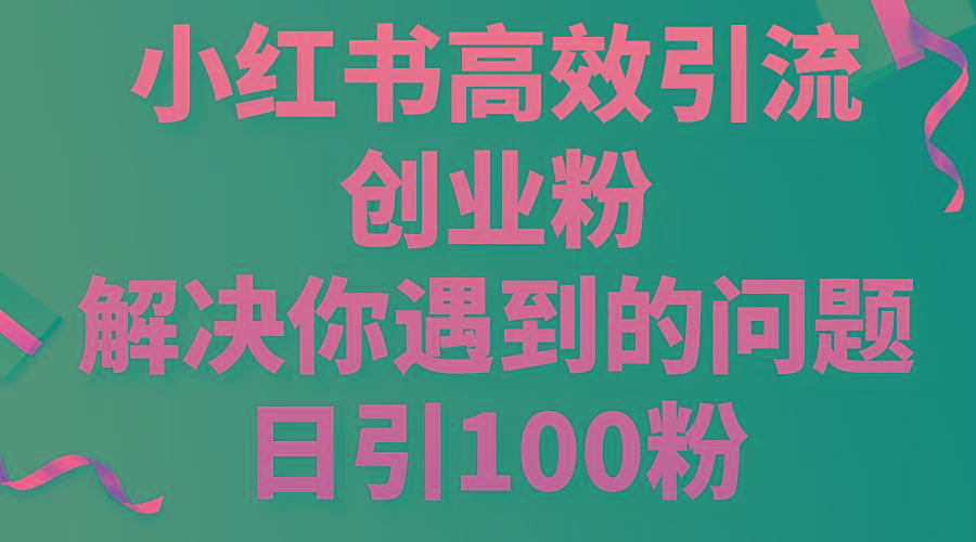 小红书高效引流创业粉，解决你遇到的问题，日引100粉-千优网创