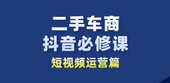 二手车商抖音必修课短视频运营，二手车行业从业者新赛道-千优网创
