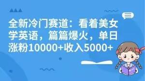 全新冷门赛道:看着美女学英语,篇篇爆火,单日涨粉10000+收入5000+-千优网创