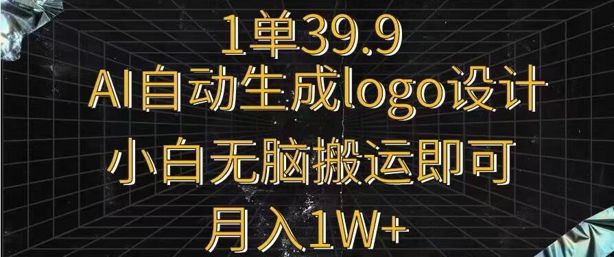 一单34.9，AI自动生成LOGO设计，小白无脑搬运即可，月入1w+-千优网创