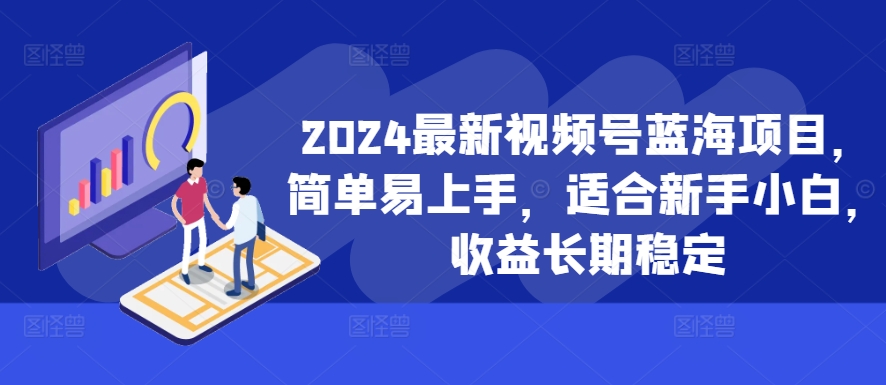 2024最新视频号蓝海项目，简单易上手，适合新手小白，收益长期稳定-千优网创