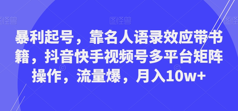 暴利起号，靠名人语录效应带书籍，抖音快手视频号多平台矩阵操作，流量爆，月入10w+-千优网创