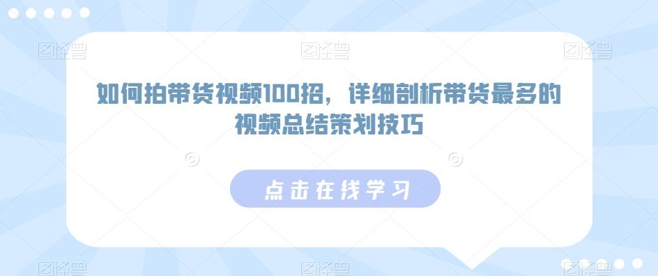 如何拍带货视频100招，详细剖析带货最多的视频总结策划技巧-千优网创