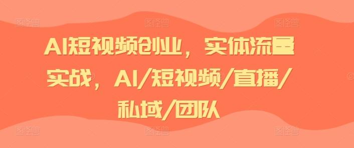 AI短视频创业，实体流量实战，AI/短视频/直播/私域/团队-千优网创
