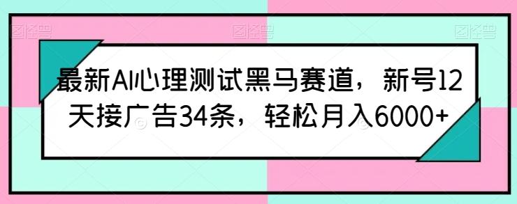 最新AI心理测试黑马赛道，新号12天接广告34条，轻松月入6000+【揭秘】-千优网创