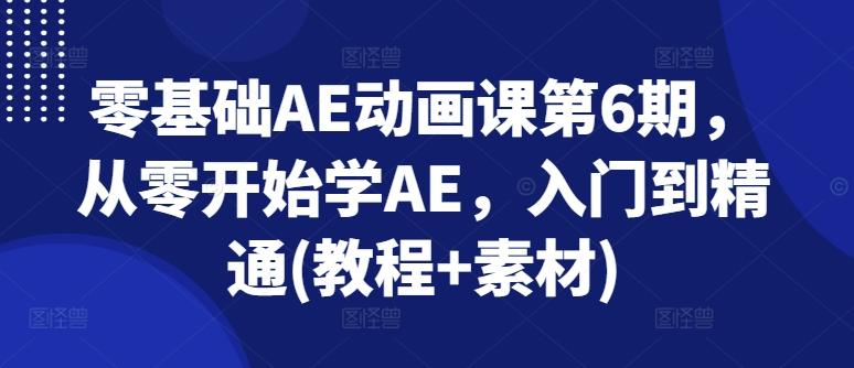 零基础AE动画课第6期，从零开始学AE，入门到精通(教程+素材)-千优网创