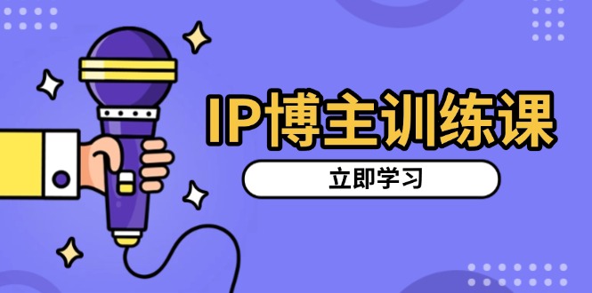 IP博主训练课，定位账号，推荐热门赛道，搭建涨粉架构，拍出更吸粉视频-千优网创
