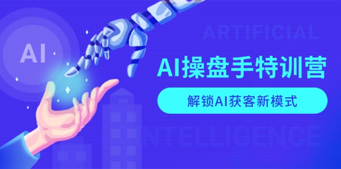 AI-操盘手特训营，解锁AI获客新模式，全面掌握AI商业应用与提示词技巧-千优网创