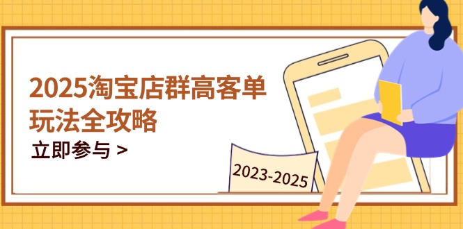 2025淘宝店群高客单玩法全攻略，把握高客单关键技巧，精通全周期运营-千优网创