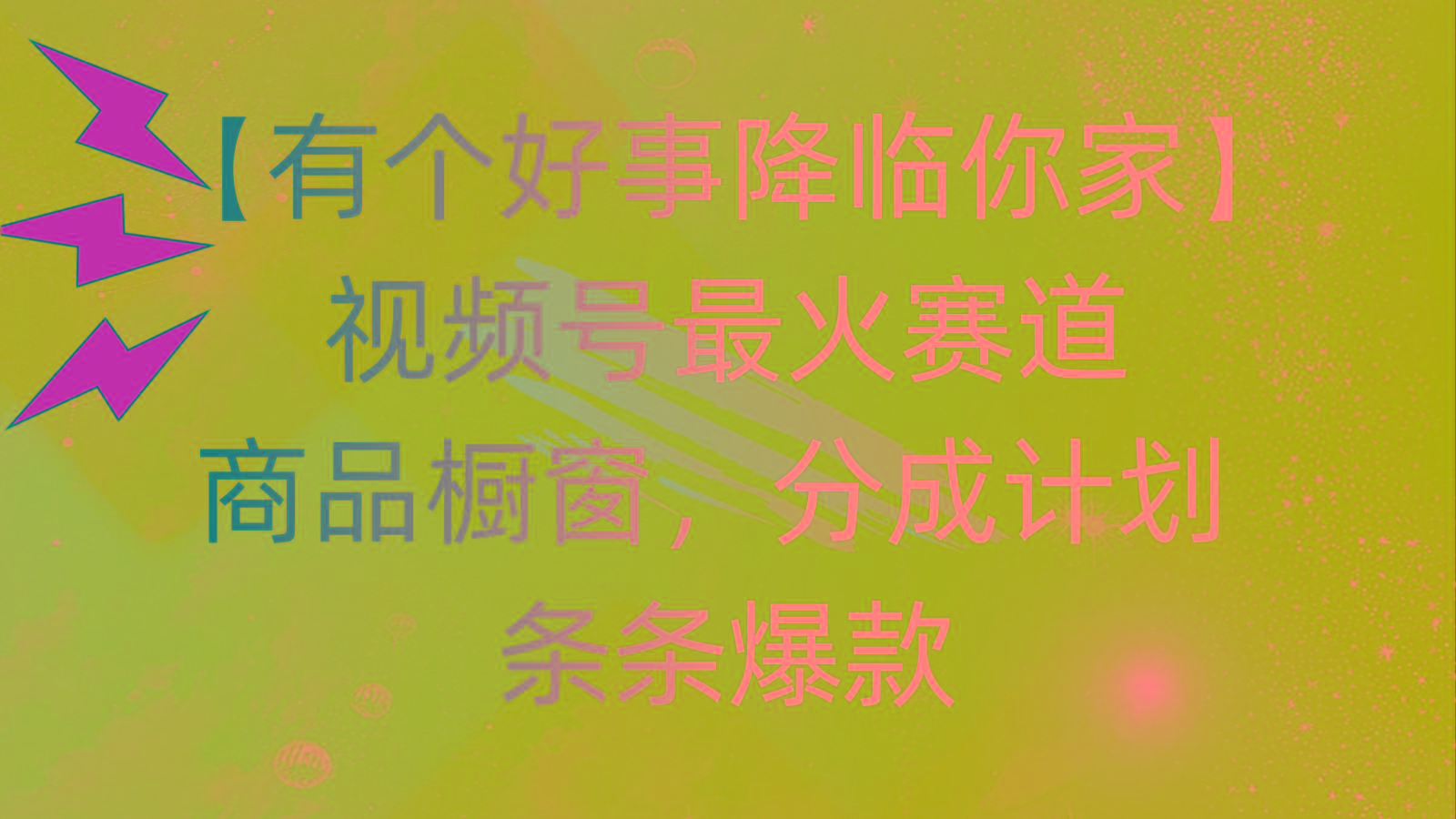 有个好事 降临你家:视频号最火赛道,商品橱窗,分成计划 条条爆款,每...-千优网创