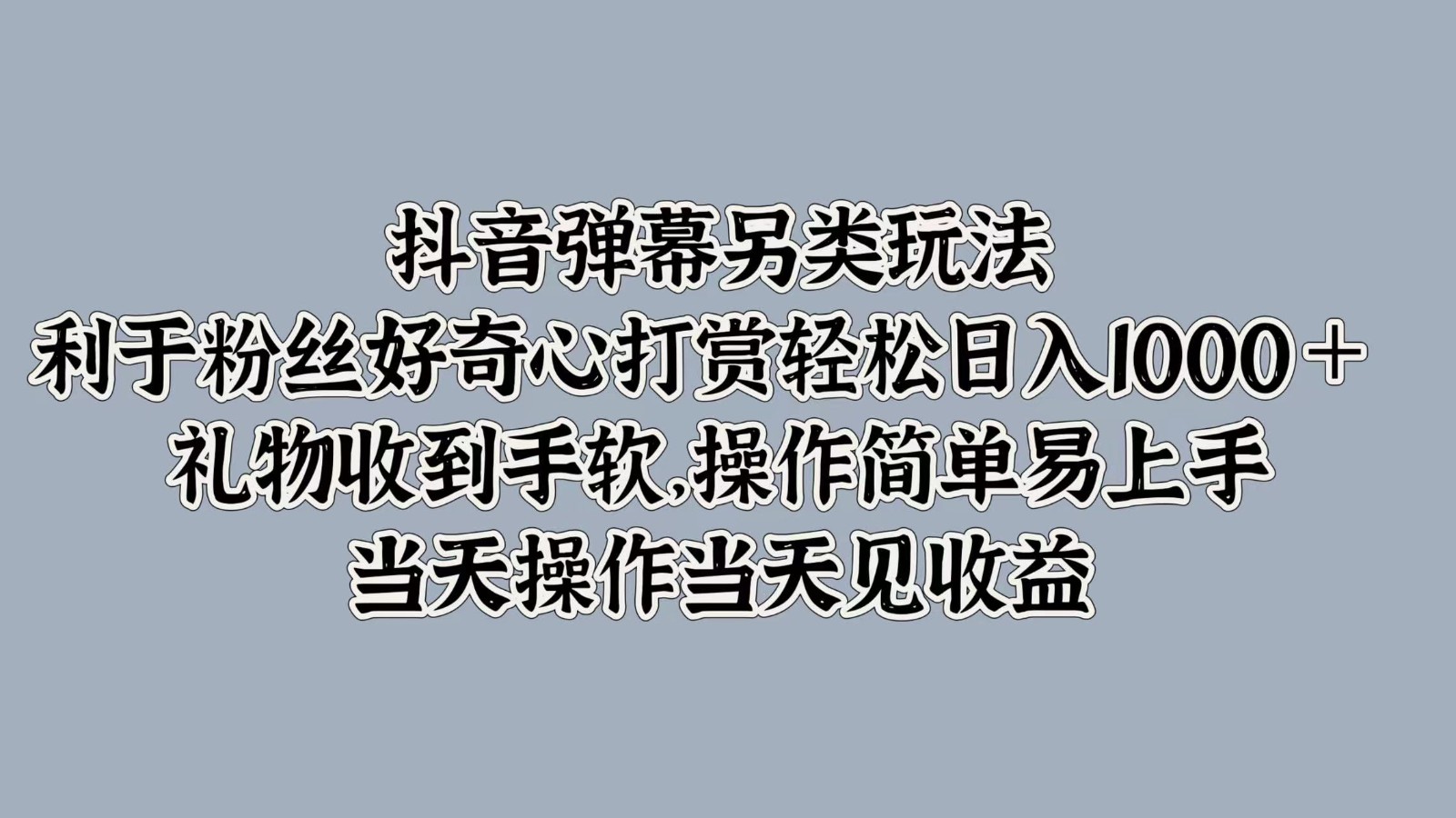 抖音弹幕另类玩法，利于粉丝好奇心打赏轻松日入1000＋ 礼物收到手软，操作简单-千优网创