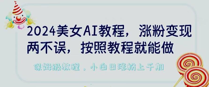 2024美女AI教程,涨粉变现两不误,按照教程制作就能做,平台低概率检测出是AI制作【揭秘】-千优网创