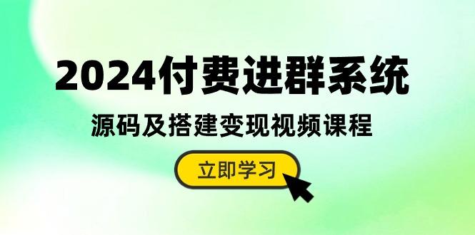 2024付费进群系统，源码及搭建变现视频课程(教程+源码-千优网创