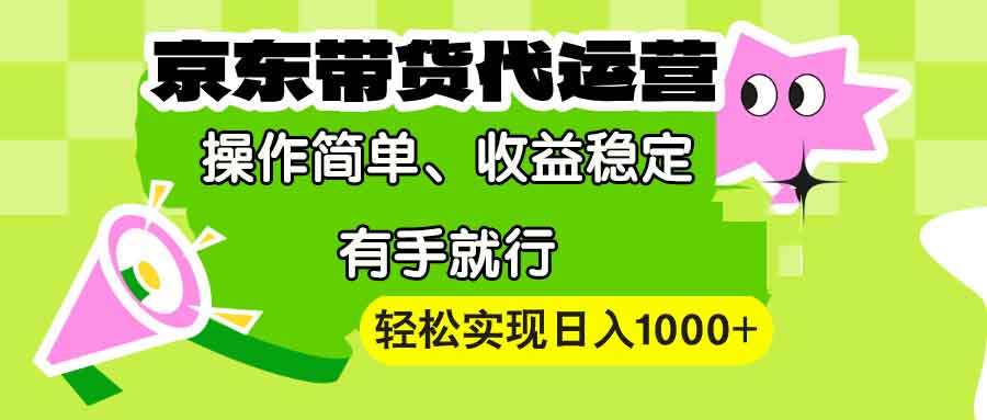 【京东带货代运营】操作简单、收益稳定、有手就行!轻松实现日入1000+-千优网创