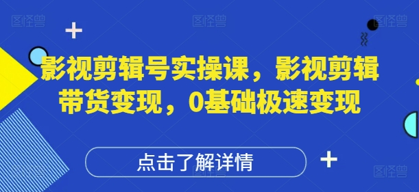 影视剪辑号实操课，影视剪辑带货变现，0基础极速变现-千优网创